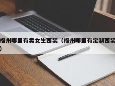 福州哪里有卖女生西装（福州哪里有定制西装）