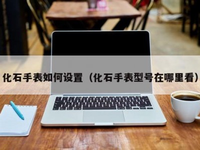 化石手表如何设置（化石手表型号在哪里看）