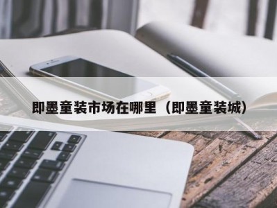 即墨童装市场在哪里（即墨童装城）