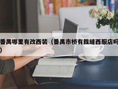 番禺哪里有改西装（番禺市桥有裁缝西服店吗）