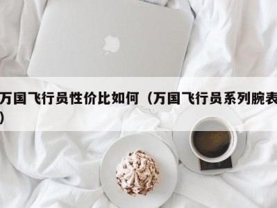万国飞行员性价比如何（万国飞行员系列腕表）