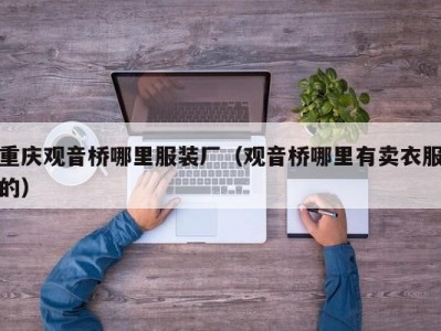 重庆观音桥哪里服装厂（观音桥哪里有卖衣服的）