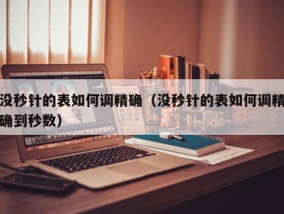 没秒针的表如何调精确（没秒针的表如何调精确到秒数）