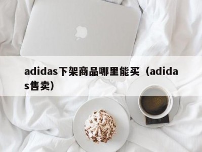 adidas下架商品哪里能买（adidas售卖）