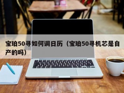 宝珀50寻如何调日历（宝珀50寻机芯是自产的吗）