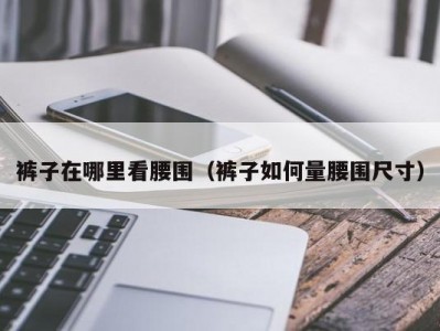 裤子在哪里看腰围（裤子如何量腰围尺寸）
