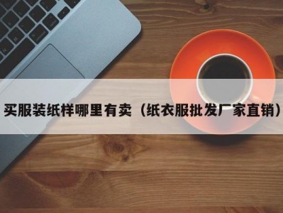 买服装纸样哪里有卖（纸衣服批发厂家直销）