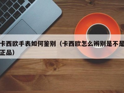 卡西欧手表如何鉴别（卡西欧怎么辨别是不是正品）