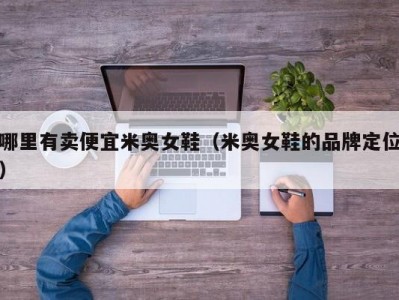 哪里有卖便宜米奥女鞋（米奥女鞋的品牌定位）