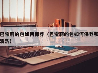 巴宝莉的包如何保养（巴宝莉的包如何保养和清洗）