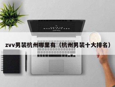 zvv男装杭州哪里有（杭州男装十大排名）