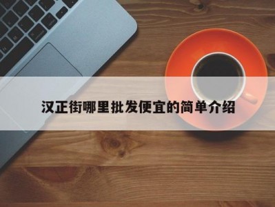汉正街哪里批发便宜的简单介绍