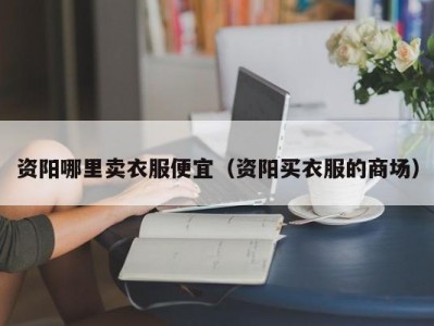 资阳哪里卖衣服便宜（资阳买衣服的商场）