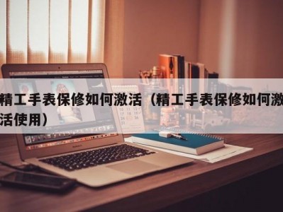 精工手表保修如何激活（精工手表保修如何激活使用）