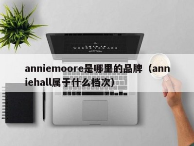 anniemoore是哪里的品牌（anniehall属于什么档次）