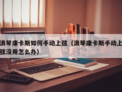 浪琴康卡斯如何手动上弦（浪琴康卡斯手动上弦没用怎么办）