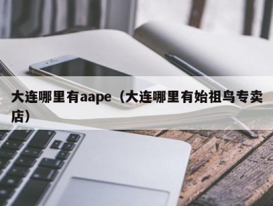 大连哪里有aape（大连哪里有始祖鸟专卖店）