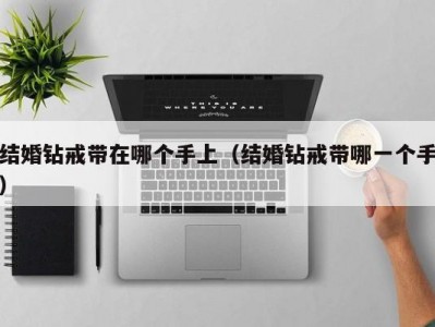 结婚钻戒带在哪个手上（结婚钻戒带哪一个手）