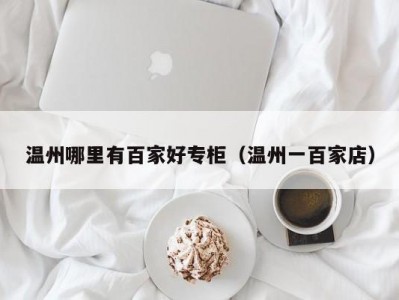 温州哪里有百家好专柜（温州一百家店）