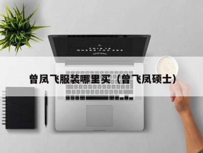 曾凤飞服装哪里买（曾飞凤硕士）
