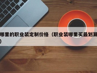哪里的职业装定制价格（职业装哪里买最划算）