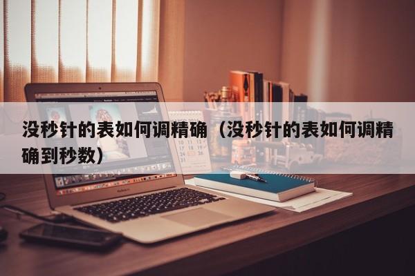 没秒针的表如何调精确(没秒针的表如何调精确到秒数)