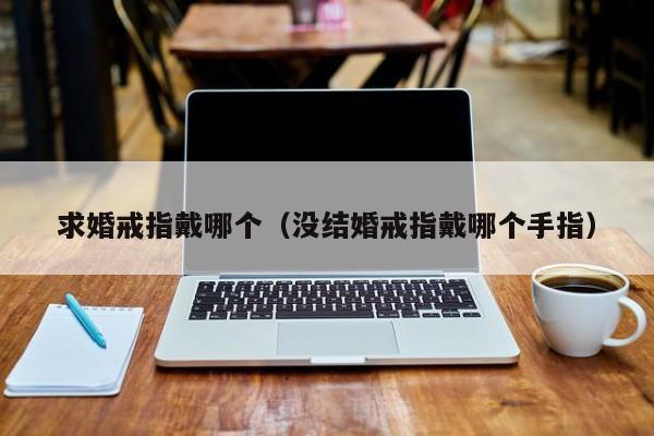 求婚戒指戴哪个(没结婚戒指戴哪个手指)