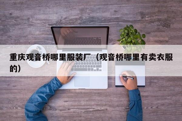 重庆观音桥哪里服装厂(观音桥哪里有卖衣服的)