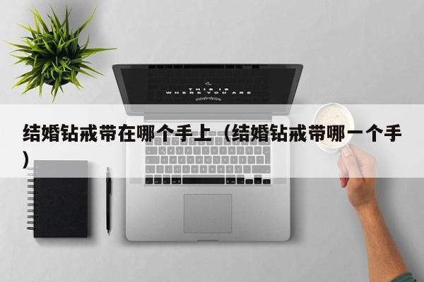结婚钻戒带在哪个手上(结婚钻戒带哪一个手)