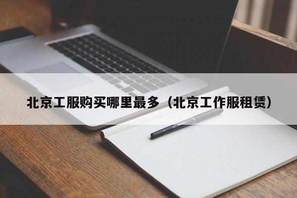 北京工服购买哪里最多(北京工作服租赁)