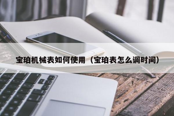 宝珀机械表如何使用(宝珀表怎么调时间)