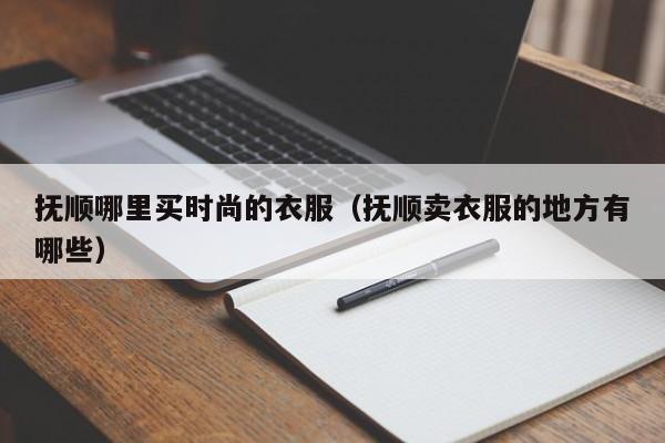 抚顺哪里买时尚的衣服(抚顺卖衣服的地方有哪些)