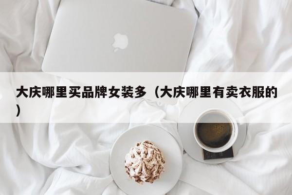 大庆哪里买品牌女装多(大庆哪里有卖衣服的)