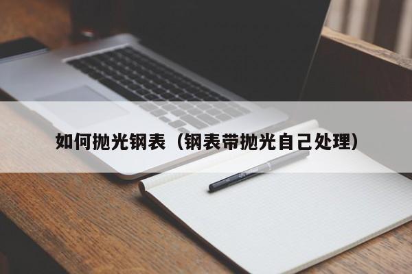 如何抛光钢表(钢表带抛光自己处理)