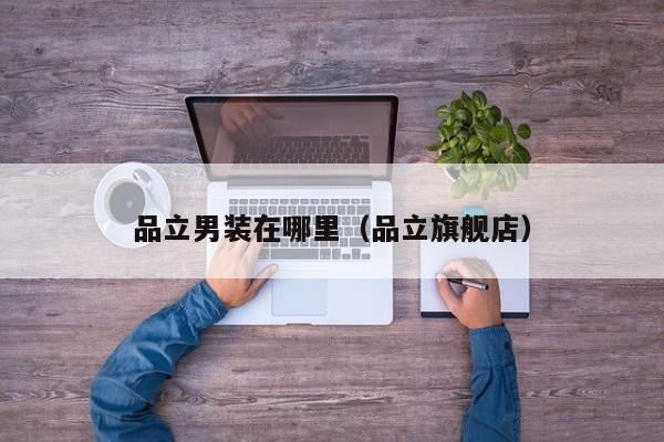 品立男装在哪里(品立旗舰店)