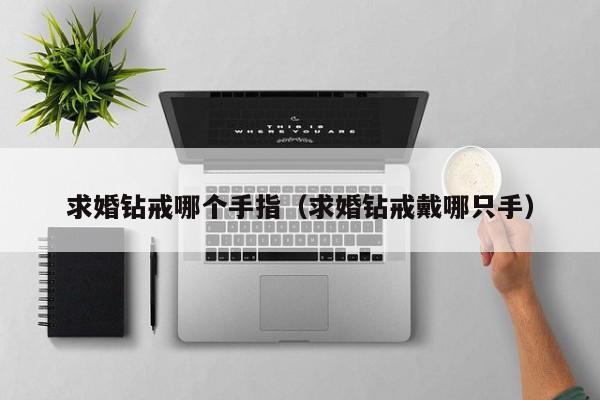 求婚钻戒哪个手指(求婚钻戒戴哪只手)