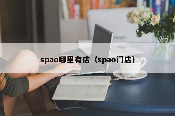 spao哪里有店(spao门店)