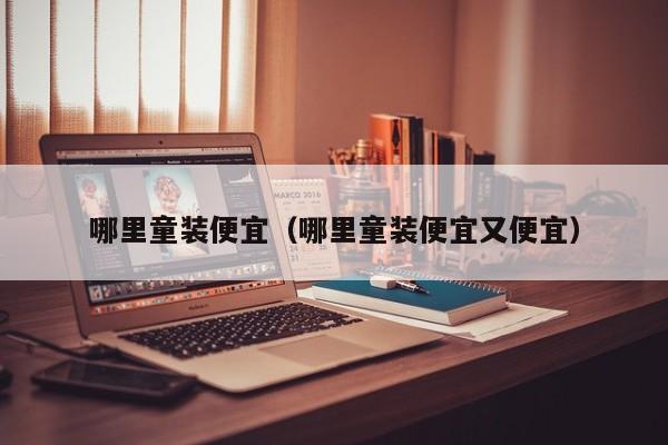哪里童装便宜(哪里童装便宜又便宜)