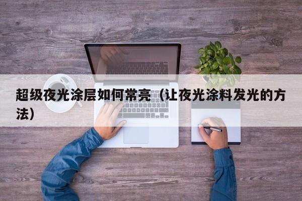 超级夜光涂层如何常亮(让夜光涂料发光的方法)