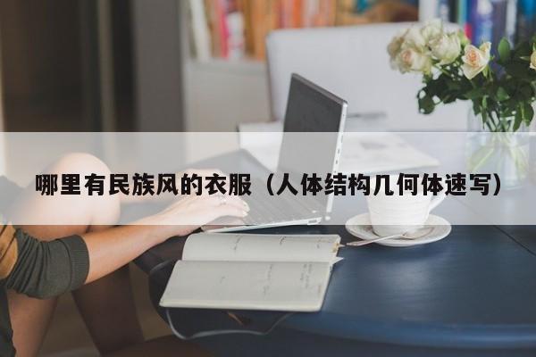 哪里有民族风的衣服(人体结构几何体速写)