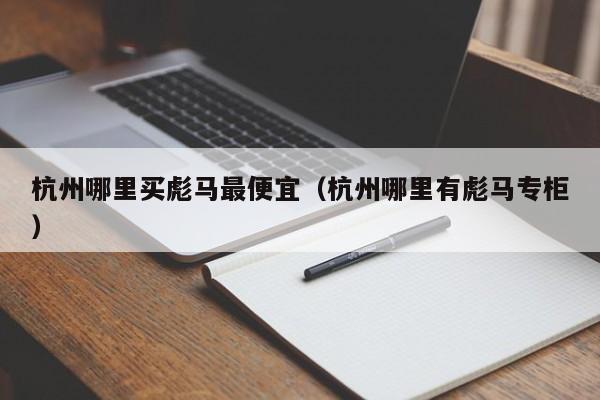 杭州哪里买彪马最便宜(杭州哪里有彪马专柜)