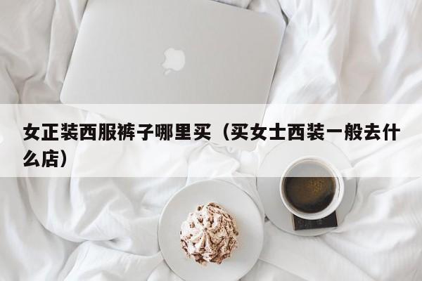 女正装西服裤子哪里买(买女士西装一般去什么店)