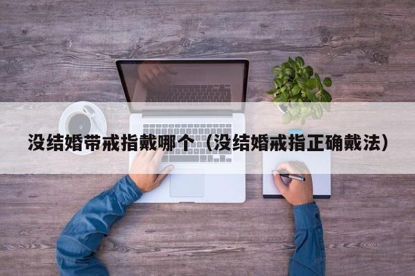 没结婚带戒指戴哪个(没结婚戒指正确戴法)