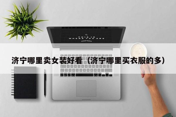 济宁哪里卖女装好看(济宁哪里买衣服的多)