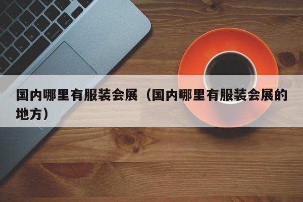 国内哪里有服装会展(国内哪里有服装会展的地方)