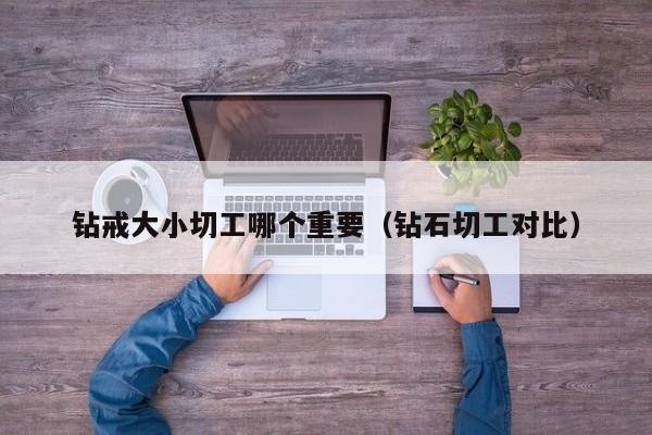 钻戒大小切工哪个重要(钻石切工对比)