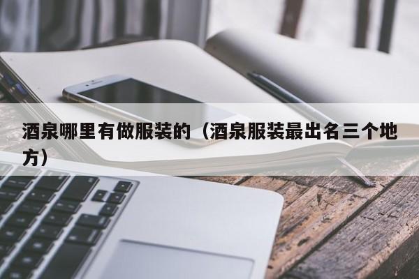 酒泉哪里有做服装的(酒泉服装最出名三个地方)