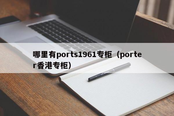 哪里有ports1961专柜(porter香港专柜)