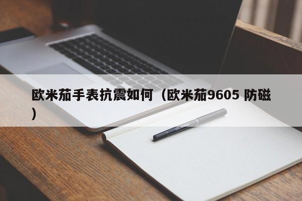 欧米茄手表抗震如何(欧米茄9605 防磁)