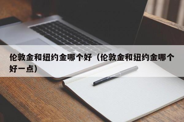 伦敦金和纽约金哪个好(伦敦金和纽约金哪个好一点)